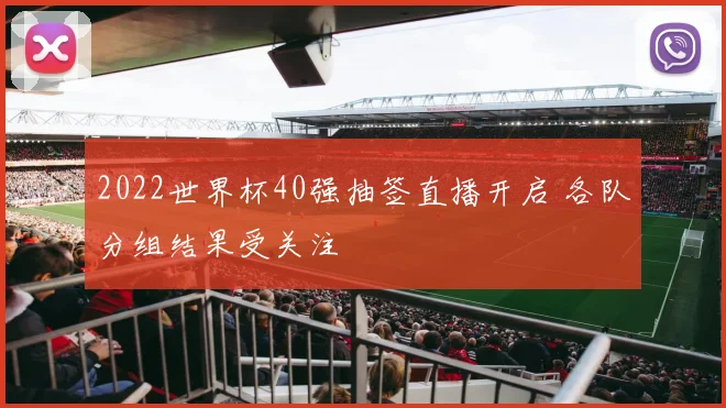 2022世界杯40强抽签直播开启 各队分组结果受关注