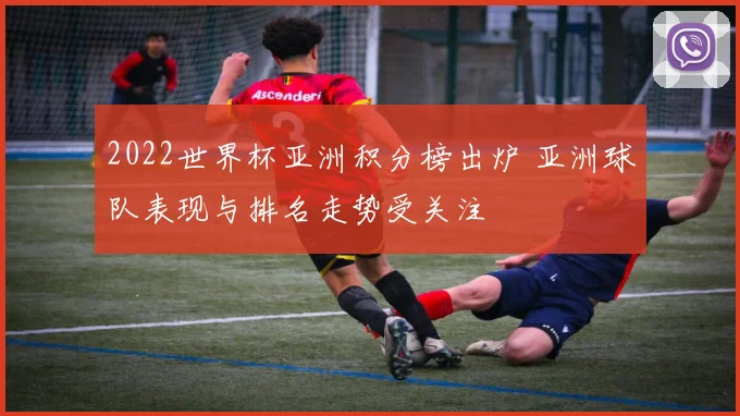 2022世界杯亚洲积分榜出炉 亚洲球队表现与排名走势受关注