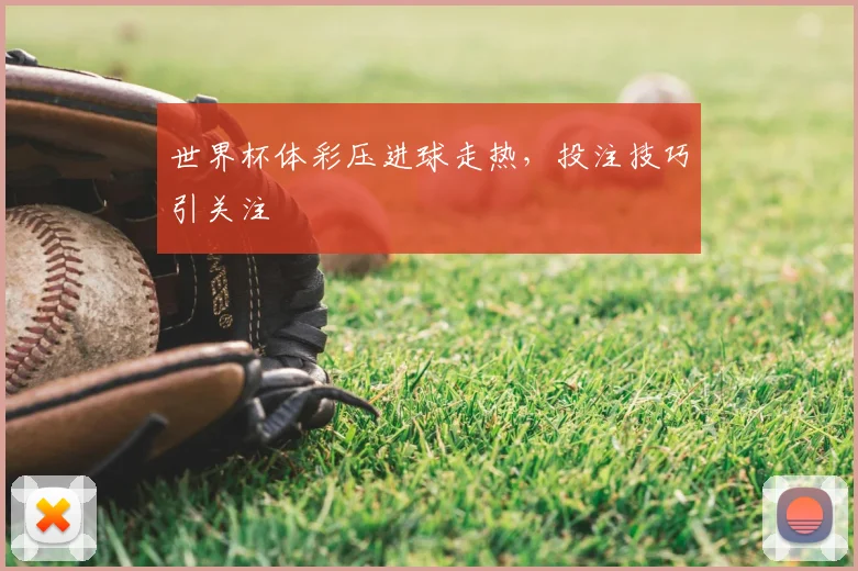 世界杯体彩压进球走热,投注技巧引关注