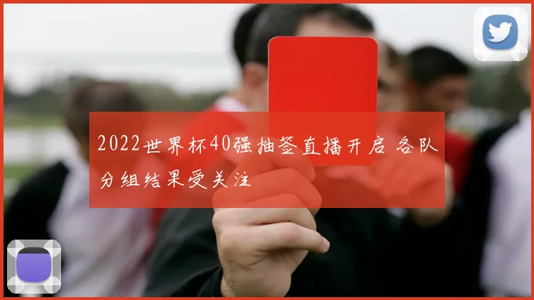 2022世界杯40强抽签直播开启 各队分组结果受关注