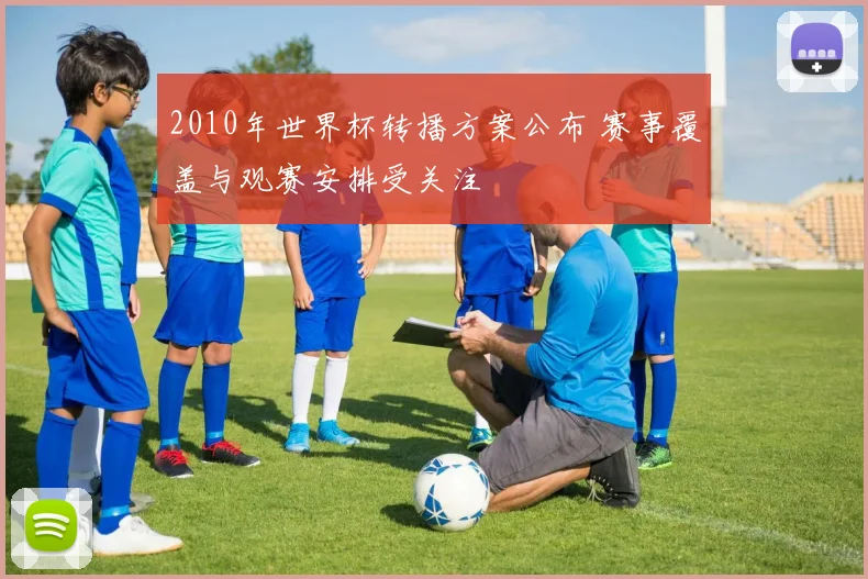 2010年世界杯转播方案公布 赛事覆盖与观赛安排受关注