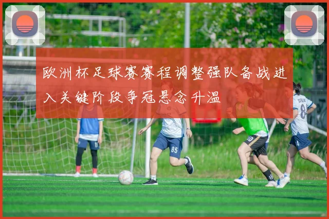 欧洲杯足球赛赛程调整强队备战进入关键阶段争冠悬念升温