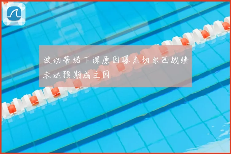 波切蒂诺下课原因曝光切尔西战绩未达预期成主因