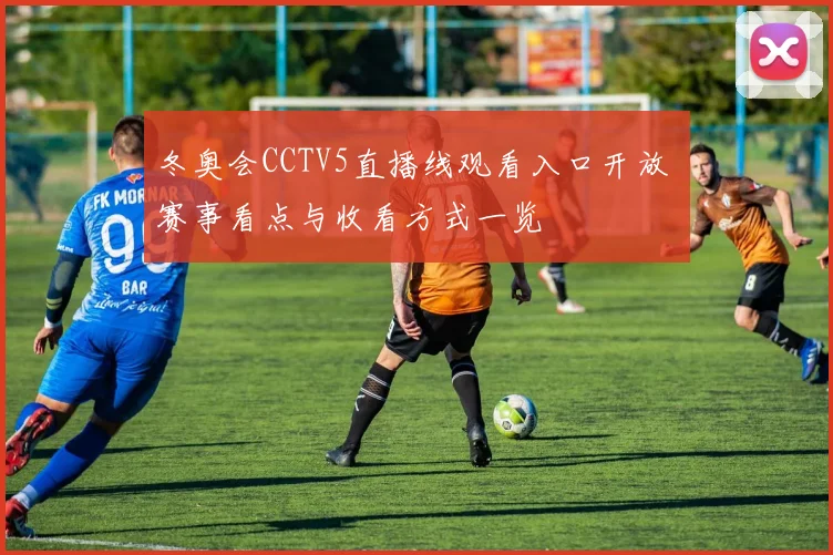 冬奥会CCTV5直播线观看入口开放 赛事看点与收看方式一览