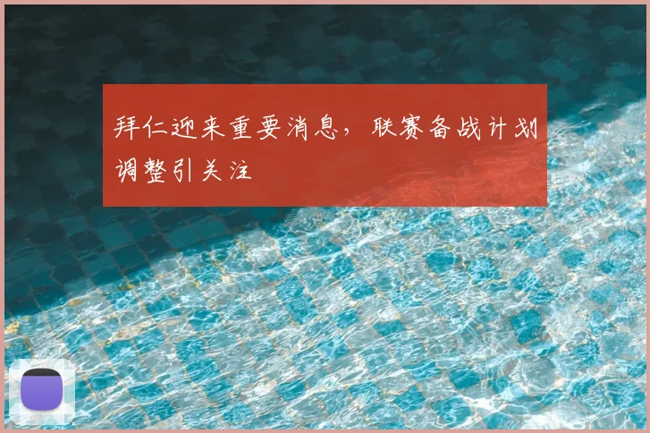 拜仁迎来重要消息,联赛备战计划调整引关注