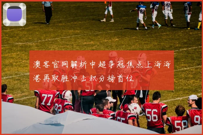 澳客官网解析中超争冠焦点上海海港再取胜冲击积分榜首位